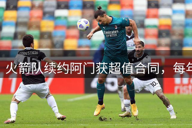火箭队续约阿门获超值合同，每年节省千万助力引援